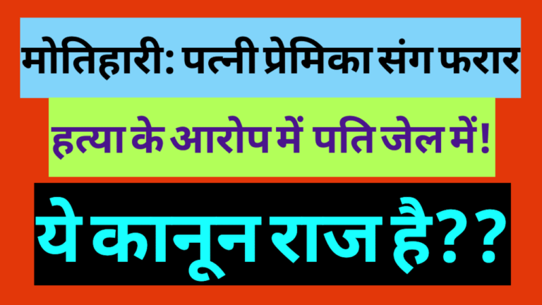 मोतिहारी: पत्नी प्रेमिका संग फरार, हत्या के आरोप में पति जेल में! ये कानून राज है??