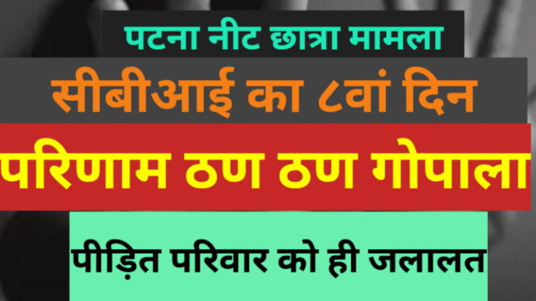 पटना नीट छात्रा मामला: सीबीआई का ८वां दिन, परिणाम ठण ठण गोपाला,  पीड़ित परिवार को ही जलालत