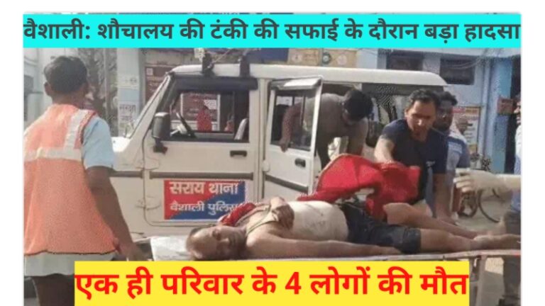 वैशाली: शौचालय की टंकी की सफाई के दौरान बड़ा हादसा, एक ही परिवार के 4 लोगों की मौत