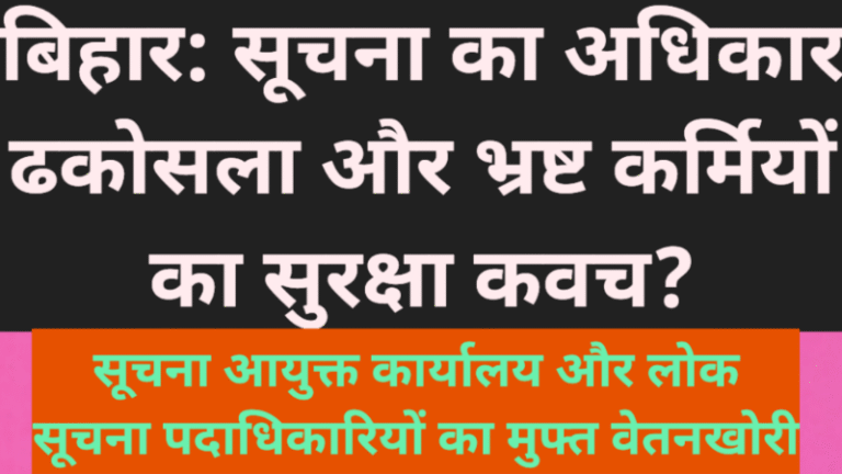 बिहार: सूचना का अधिकार ढकोसला और भ्रष्ट कर्मियों का सुरक्षा कवच? सूचना आयुक्त कार्यालय और लोक सूचना पदाधिकारियों का मुफ्त वेतनखोरी