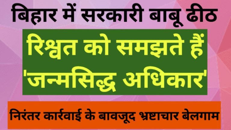 बिहार में सरकारी बाबू ढीठ: रिश्वत को समझते हैं ‘जन्मसिद्ध अधिकार’, निरंतर कार्रवाई के बावजूद भ्रष्टाचार बेलगाम