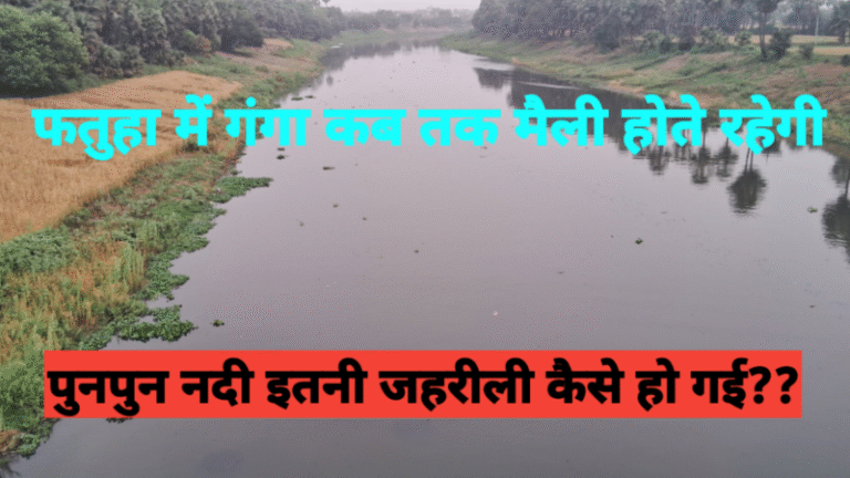 फतुहा में गंगा कब तक मैली होते रहेगी, पुनपुन नदी इतनी जहरीली कैसे हो गई??