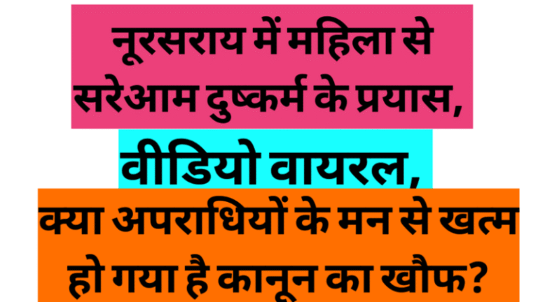 नूरसराय में महिला से सरेआम दुष्कर्म के प्रयास, वीडियो वायरल, क्या अपराधियों के मन से खत्म हो गया है कानून का खौफ?