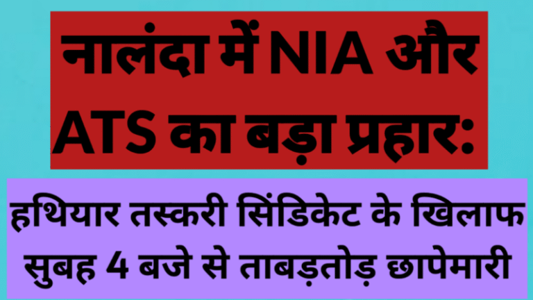 नालंदा में NIA और ATS का बड़ा प्रहार: हथियार तस्करी सिंडिकेट के खिलाफ सुबह 4 बजे से ताबड़तोड़ छापेमारी