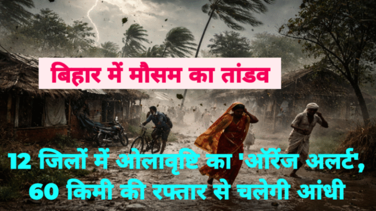 बिहार में मौसम का तांडव: 12 जिलों में ओलावृष्टि का ‘ऑरेंज अलर्ट’, 60 किमी की रफ्तार से चलेगी आंधी