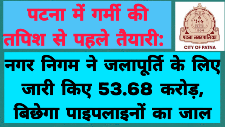 पटना में गर्मी की तपिश से पहले तैयारी: नगर निगम ने जलापूर्ति के लिए जारी किए 53.68 करोड़, बिछेगा पाइपलाइनों का जाल