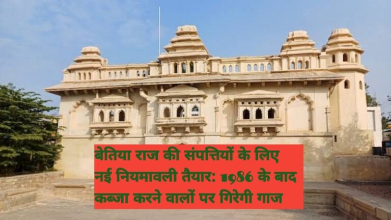 बेतिया राज की संपत्तियों के लिए नई नियमावली तैयार: 1986 के बाद कब्जा करने वालों पर गिरेगी गाज