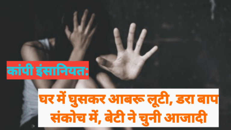 कांपी इंसानियत: घर में घुसकर आबरू लूटी, डरा बाप संकोच में, बेटी ने चुनी आजादी