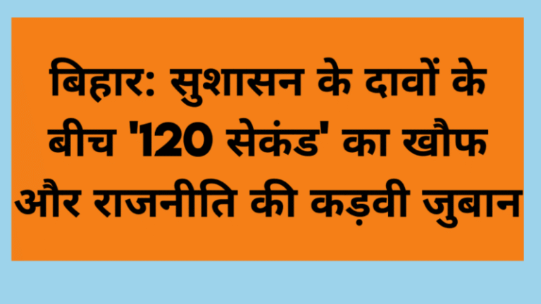 बिहार: सुशासन के दावों के बीच ‘120 सेकंड’ का खौफ और राजनीति की कड़वी जुबान