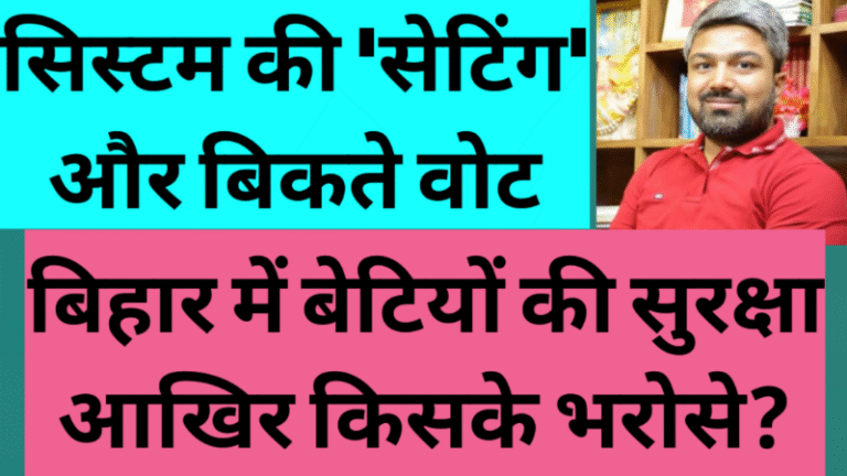 सिस्टम की ‘सेटिंग’ और बिकते वोट: बिहार में बेटियों की सुरक्षा आखिर किसके भरोसे?