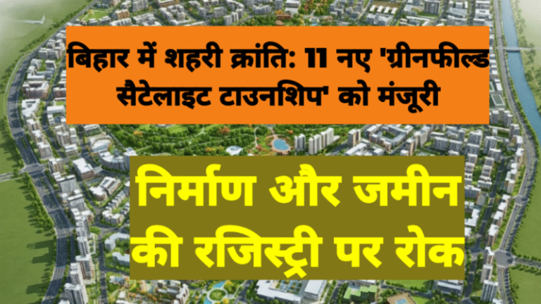 बिहार में शहरी क्रांति: 11 नए ‘ग्रीनफील्ड सैटेलाइट टाउनशिप’ को मंजूरी, निर्माण और जमीन की रजिस्ट्री पर रोक