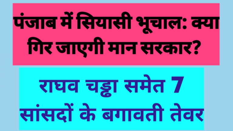 पंजाब में सियासी भूचाल: क्या गिर जाएगी मान सरकार? राघव चड्ढा समेत 7 सांसदों के बगावती तेवर