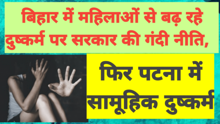 बिहार में महिलाओं से बढ़ रहे दुष्कर्म पर सरकार की गंदी नीति, फिर पटना में सामूहिक दुष्कर्म