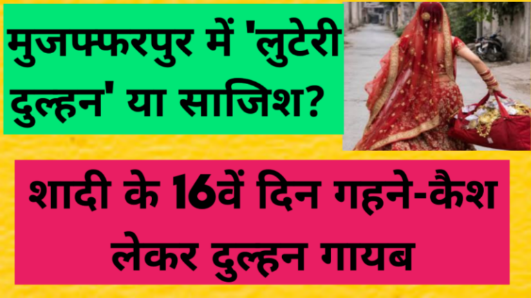 मुजफ्फरपुर में ‘लुटेरी दुल्हन’ या साजिश? शादी के 16वें दिन गहने-कैश लेकर दुल्हन गायब