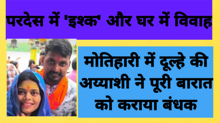 परदेस में ‘इश्क’ और घर में विवाह: मोतिहारी में दूल्हे की अय्याशी ने पूरी बारात को कराया बंधक