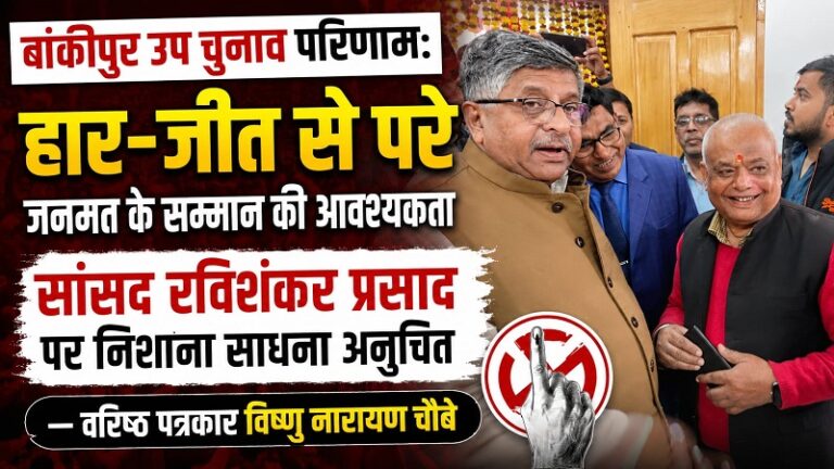 बांकीपुर उपचुनाव परिणाम: हार-जीत से परे जनमत के सम्मान की आवश्यकता, सांसद रविशंकर प्रसाद पर निशाना साधना अनुचित — वरिष्ठ पत्रकार विष्णु नारायण चौबे